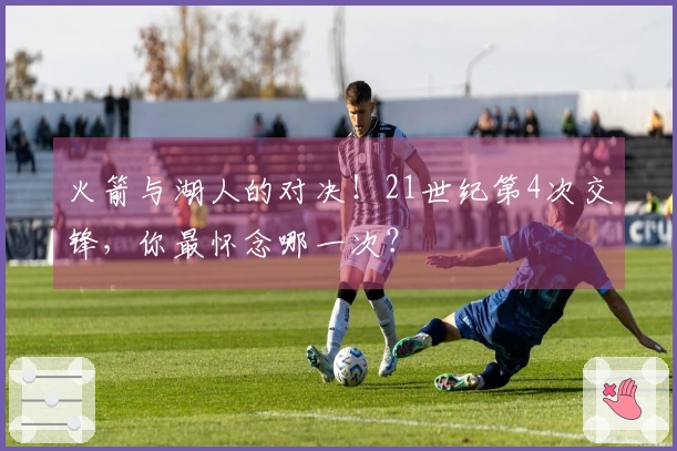 火箭与湖人的对决！21世纪第4次交锋，你最怀念哪一次？