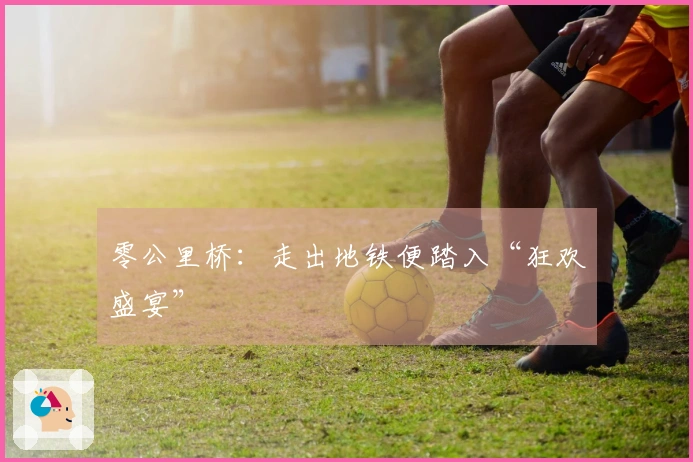 零公里桥：走出地铁便踏入“狂欢盛宴”